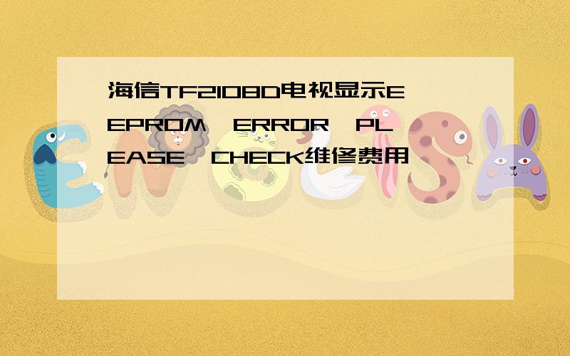 海信TF2108D电视显示EEPROM,ERROR,PLEASE,CHECK维修费用