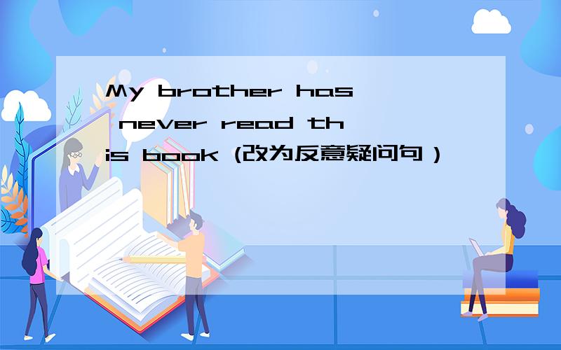 My brother has never read this book (改为反意疑问句）