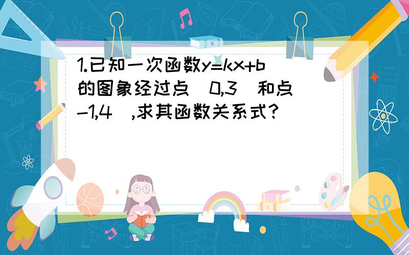 1.已知一次函数y=kx+b的图象经过点(0,3)和点(-1,4),求其函数关系式?