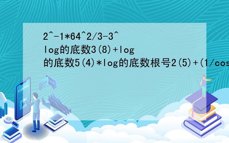 2^-1*64^2/3-3^log的底数3(8)+log的底数5(4)*log的底数根号2(5)+(1/cos1)^0