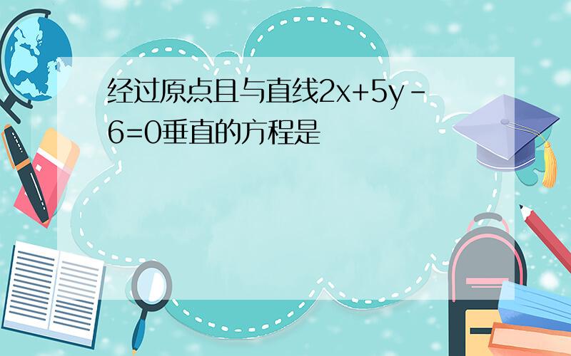 经过原点且与直线2x+5y-6=0垂直的方程是