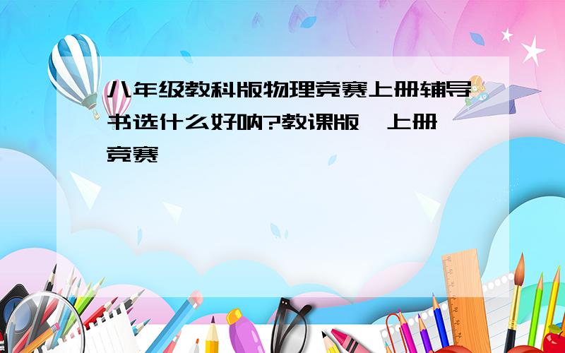 八年级教科版物理竞赛上册辅导书选什么好呐?教课版,上册,竞赛