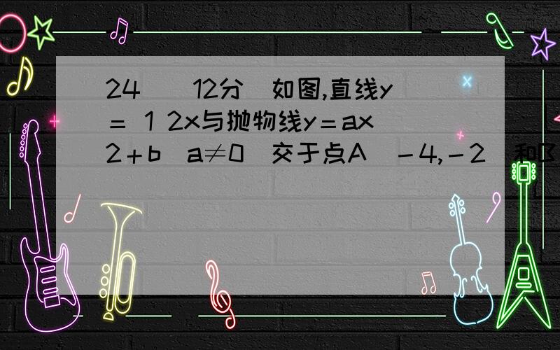 24．(12分)如图,直线y＝ 1 2x与抛物线y＝ax2＋b(a≠0)交于点A(－4,－2)和B(6,3),抛物线与y轴的交点为C(1)求这个抛物线的解析式；(2)在抛物线上存在点M,使△MAB是以AB为底边的等腰三角形,求点M的坐标