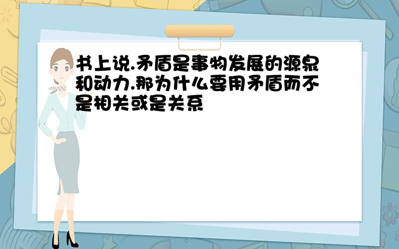 书上说.矛盾是事物发展的源泉和动力.那为什么要用矛盾而不是相关或是关系