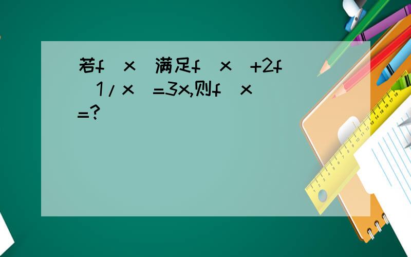 若f(x)满足f(x)+2f(1/x)=3x,则f（x）=?