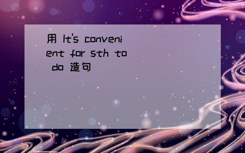 用 It's convenient for sth to do 造句