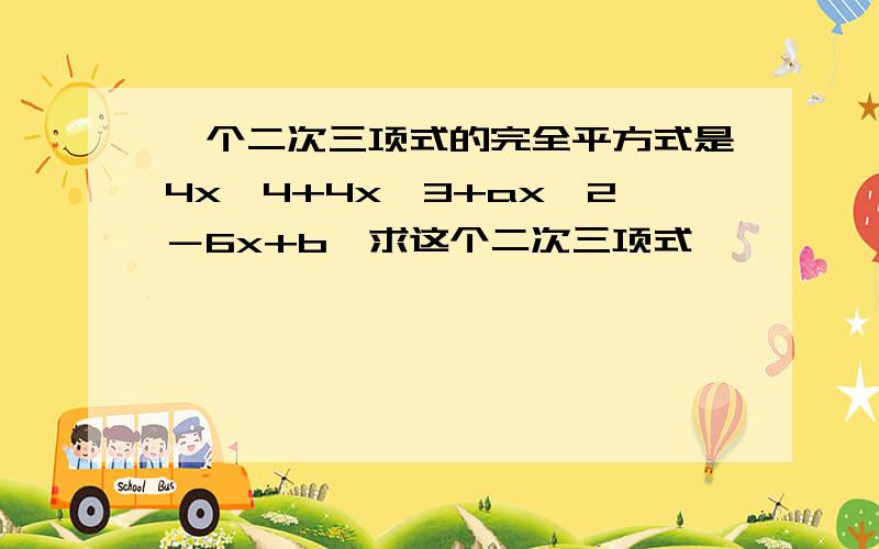 一个二次三项式的完全平方式是4x^4+4x^3+ax^2－6x+b,求这个二次三项式