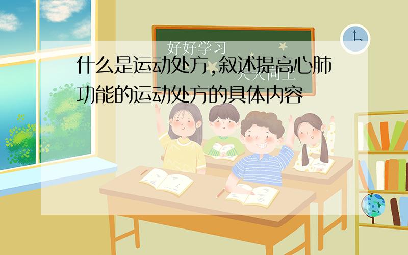 什么是运动处方,叙述提高心肺功能的运动处方的具体内容