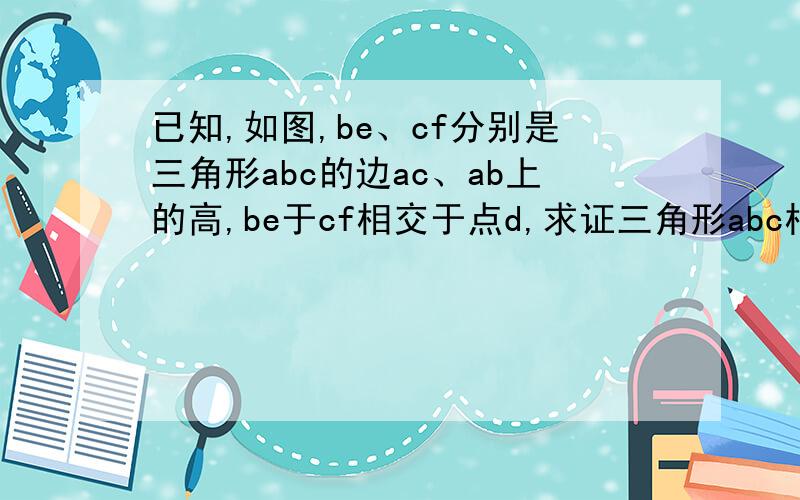 已知,如图,be、cf分别是三角形abc的边ac、ab上的高,be于cf相交于点d,求证三角形abc相似于三角形aef已知,如图,be、cf分别是三角形abc的边ac、ab上的高,be于cf相交于点d,求证1.三角形abc相似于三角形a