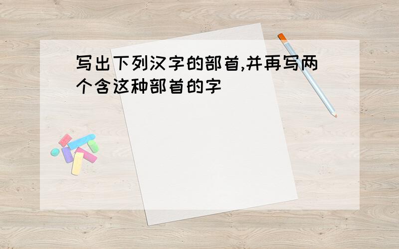 写出下列汉字的部首,并再写两个含这种部首的字