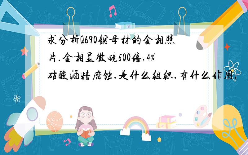 求分析Q690钢母材的金相照片.金相显微镜500倍,4%硝酸酒精腐蚀,是什么组织,有什么作用,