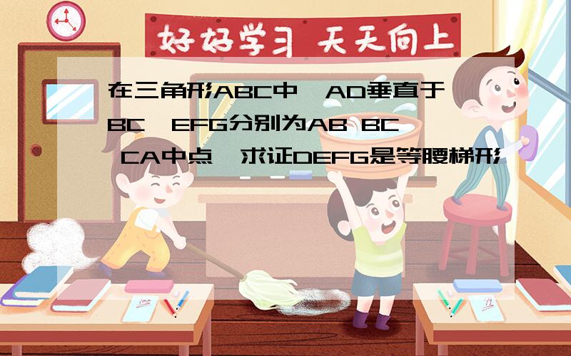 在三角形ABC中,AD垂直于BC,EFG分别为AB BC CA中点,求证DEFG是等腰梯形,