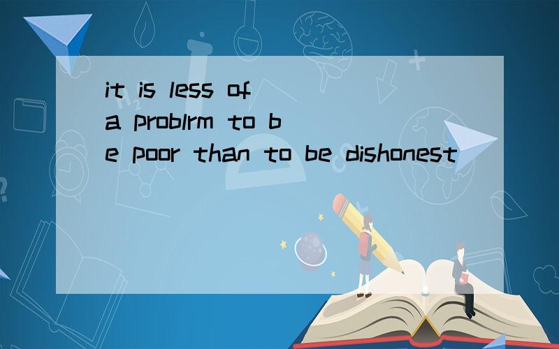 it is less of a problrm to be poor than to be dishonest