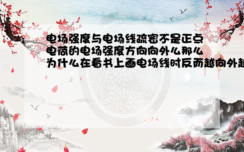 电场强度与电场线疏密不是正点电荷的电场强度方向向外么那么为什么在看书上画电场线时反而越向外越稀疏了?那样不矛盾么