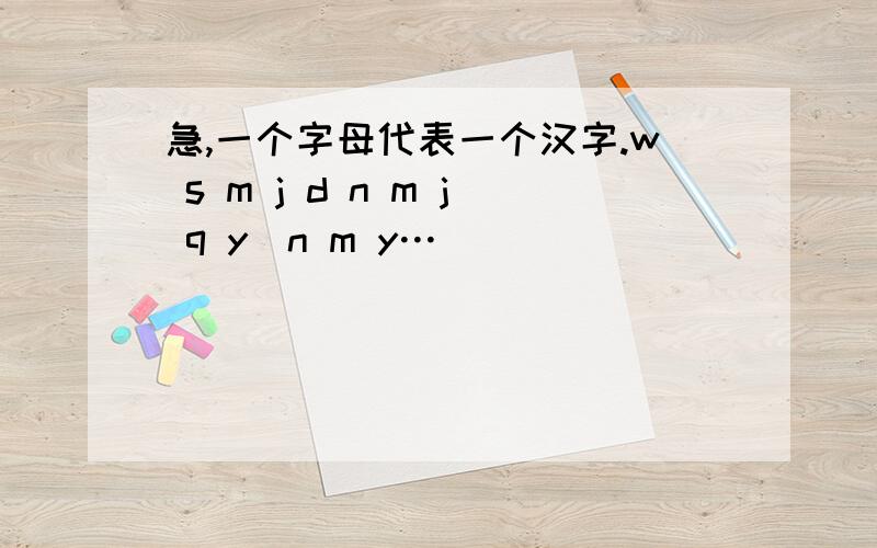 急,一个字母代表一个汉字.w s m j d n m j q y　n m y…