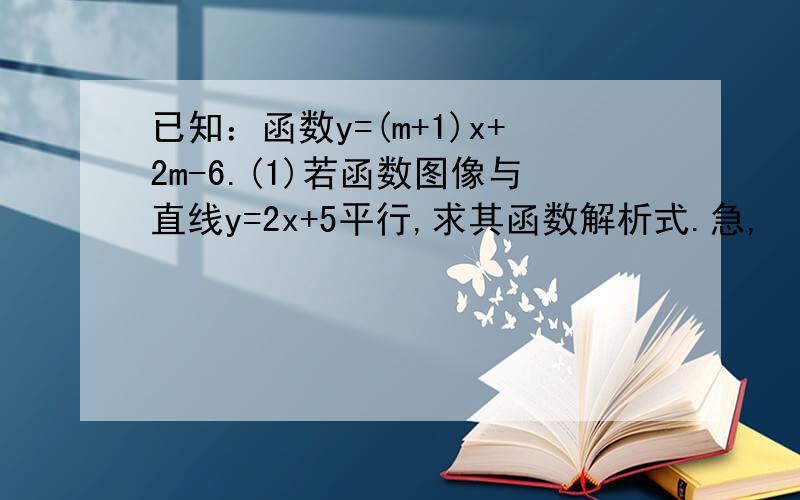 已知：函数y=(m+1)x+2m-6.(1)若函数图像与直线y=2x+5平行,求其函数解析式.急,