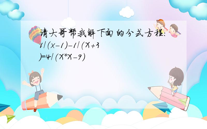 请大哥帮我解下面的分式方程：1/（x-1)-1/(X+3)=4/(X*X-9)