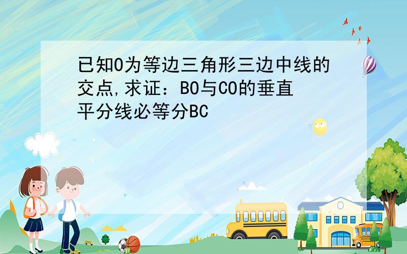 已知O为等边三角形三边中线的交点,求证：BO与CO的垂直平分线必等分BC