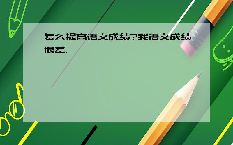 怎么提高语文成绩?我语文成绩很差.