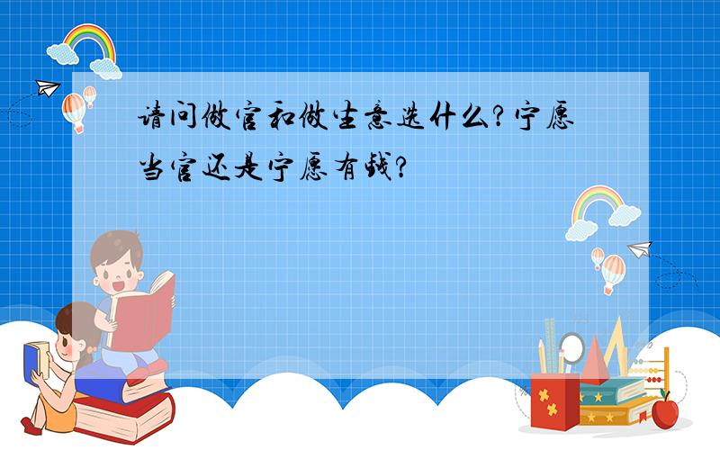 请问做官和做生意选什么?宁愿当官还是宁愿有钱?