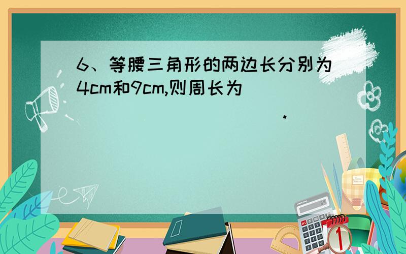 6、等腰三角形的两边长分别为4cm和9cm,则周长为_____________.