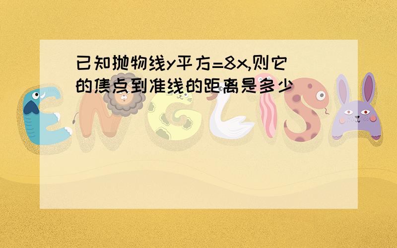 已知抛物线y平方=8x,则它的焦点到准线的距离是多少