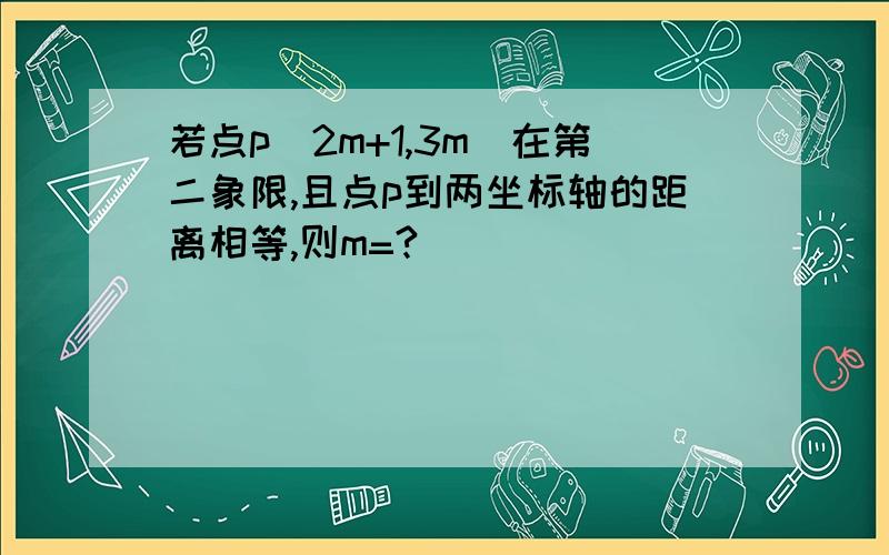 若点p(2m+1,3m)在第二象限,且点p到两坐标轴的距离相等,则m=?