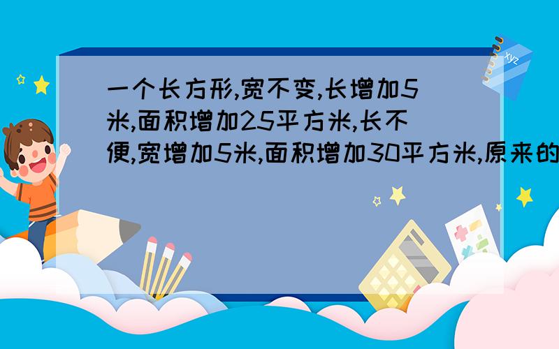 一个长方形,宽不变,长增加5米,面积增加25平方米,长不便,宽增加5米,面积增加30平方米,原来的面积有多少