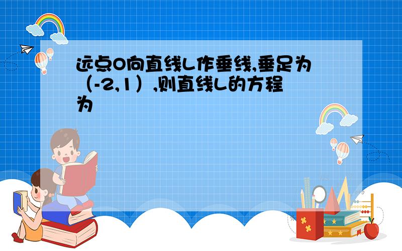 远点O向直线L作垂线,垂足为（-2,1）,则直线L的方程为