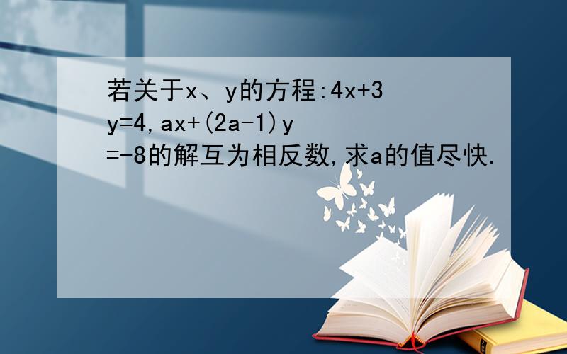 若关于x、y的方程:4x+3y=4,ax+(2a-1)y=-8的解互为相反数,求a的值尽快.