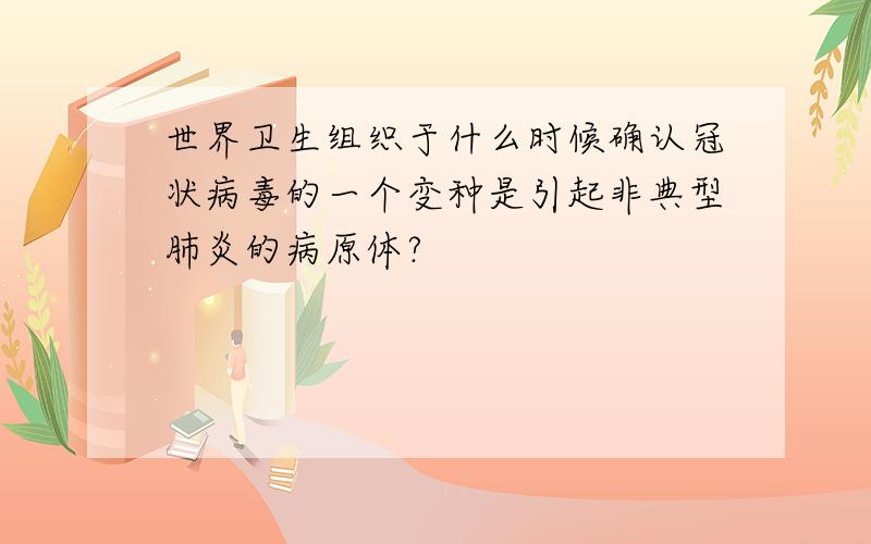 世界卫生组织于什么时候确认冠状病毒的一个变种是引起非典型肺炎的病原体?