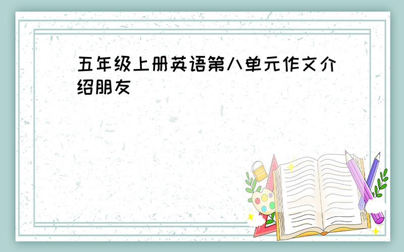 五年级上册英语第八单元作文介绍朋友