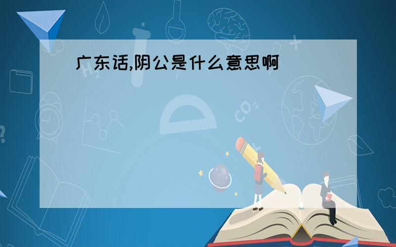 广东话,阴公是什么意思啊