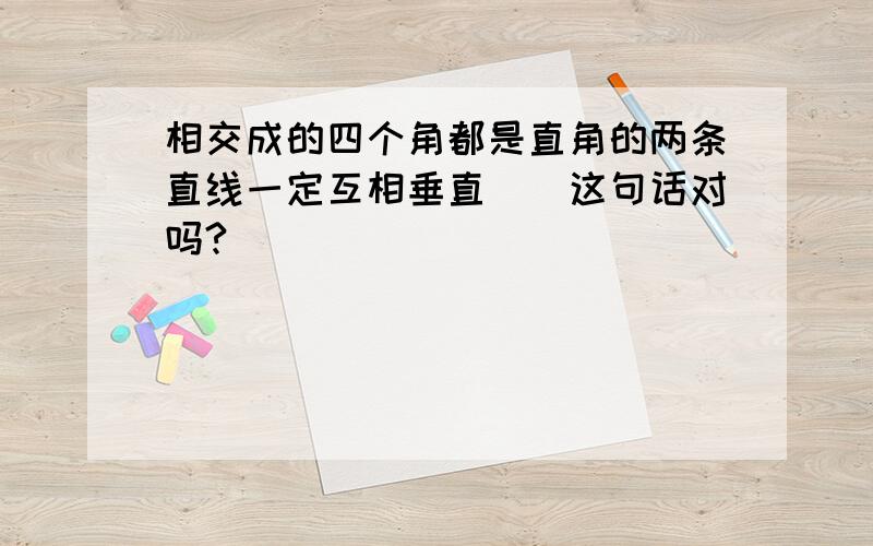 相交成的四个角都是直角的两条直线一定互相垂直（）这句话对吗?