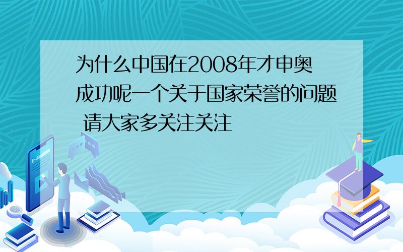 为什么中国在2008年才申奥成功呢一个关于国家荣誉的问题 请大家多关注关注