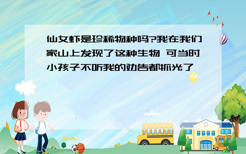 仙女虾是珍稀物种吗?我在我们家山上发现了这种生物 可当时小孩子不听我的劝告都抓光了