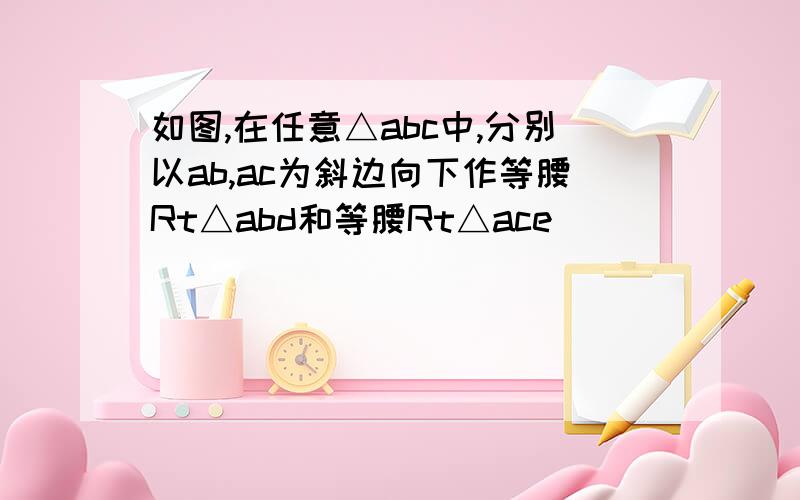 如图,在任意△abc中,分别以ab,ac为斜边向下作等腰Rt△abd和等腰Rt△ace