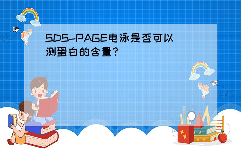 SDS-PAGE电泳是否可以测蛋白的含量?