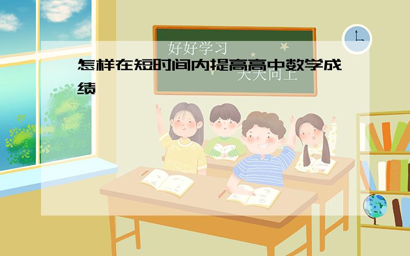 怎样在短时间内提高高中数学成绩