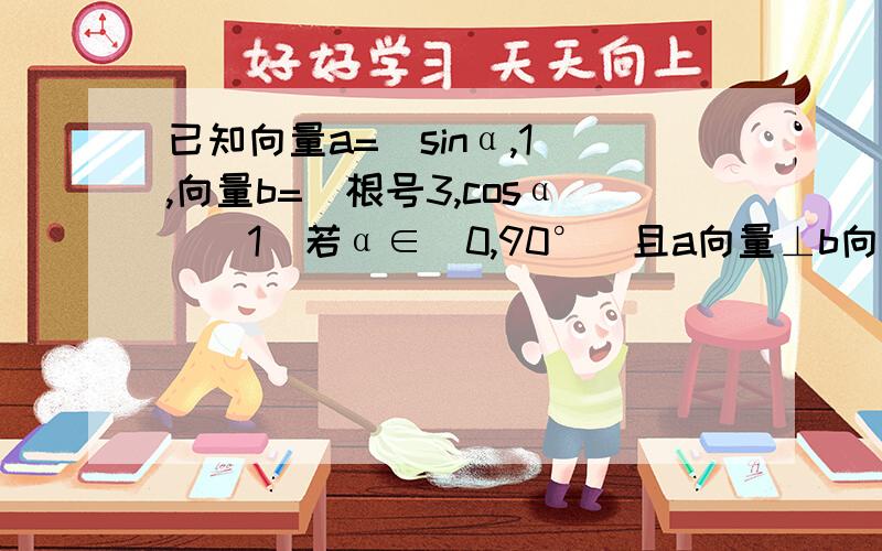 已知向量a=(sinα,1),向量b=(根号3,cosα）（1）若α∈（0,90°）且a向量⊥b向量,求α的度数（2）求a向量*b向量的取值范围（3）若两个向量的夹角为钝角,求α的取值范围