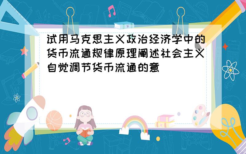 试用马克思主义政治经济学中的货币流通规律原理阐述社会主义自觉调节货币流通的意