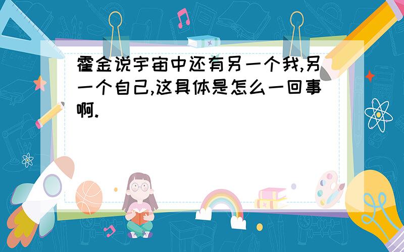 霍金说宇宙中还有另一个我,另一个自己,这具体是怎么一回事啊.