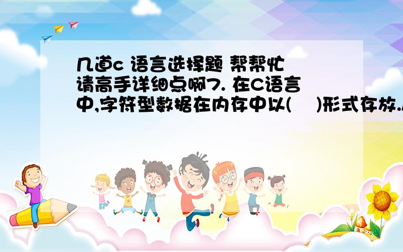 几道c 语言选择题 帮帮忙 请高手详细点啊7. 在C语言中,字符型数据在内存中以(    )形式存放.A. ASCII码     B. BCD码    C. 反码        D.原码 8. 以下程序的运行结果为______.main(){ int a,sum;  a = sum = 10;