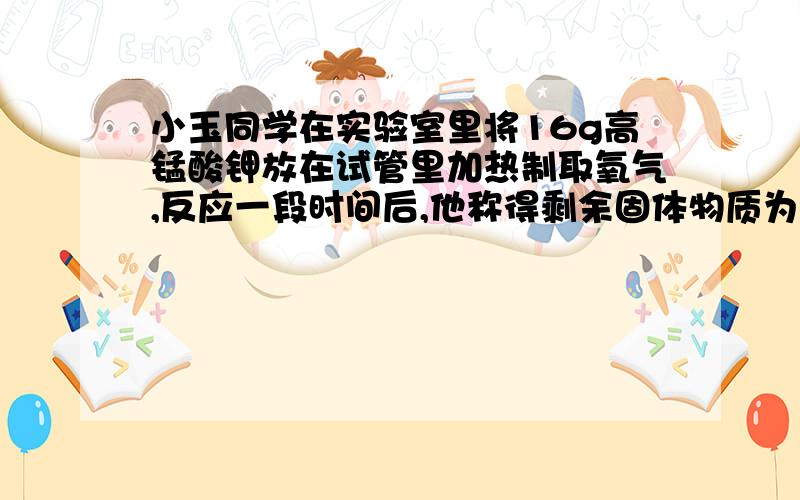 小玉同学在实验室里将16g高锰酸钾放在试管里加热制取氧气,反应一段时间后,他称得剩余固体物质为14.4g试求：1.生成氧气的质量 2.剩余固体物质中含有那些物质,各有多少克?要求