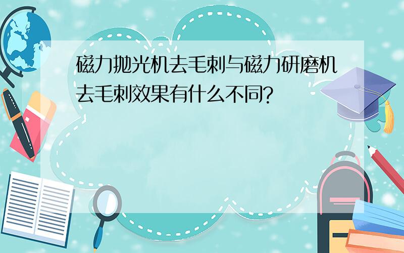 磁力抛光机去毛刺与磁力研磨机去毛刺效果有什么不同?