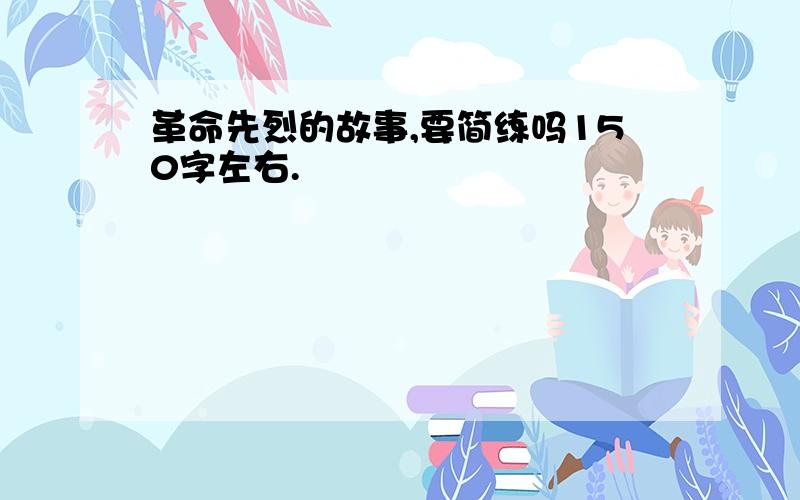 革命先烈的故事,要简练吗150字左右.