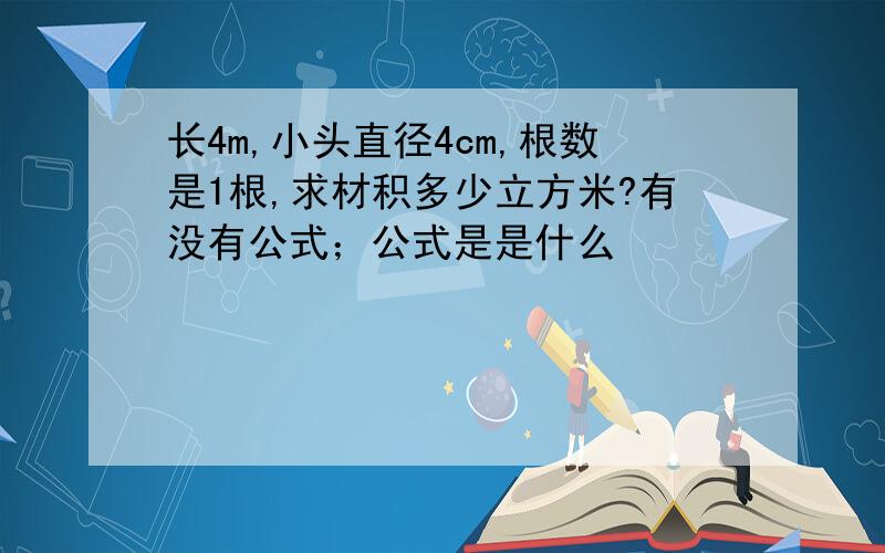 长4m,小头直径4cm,根数是1根,求材积多少立方米?有没有公式；公式是是什么