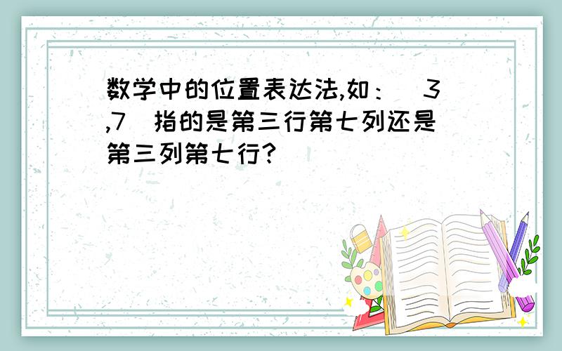 数学中的位置表达法,如：（3,7）指的是第三行第七列还是第三列第七行?