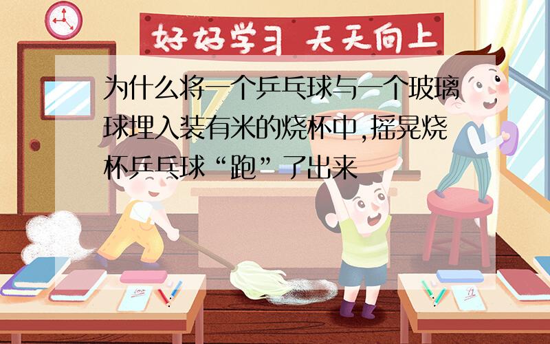 为什么将一个乒乓球与一个玻璃球埋入装有米的烧杯中,摇晃烧杯乒乓球“跑”了出来