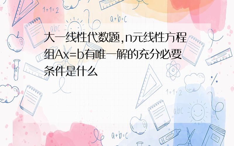 大一线性代数题,n元线性方程组Ax=b有唯一解的充分必要条件是什么